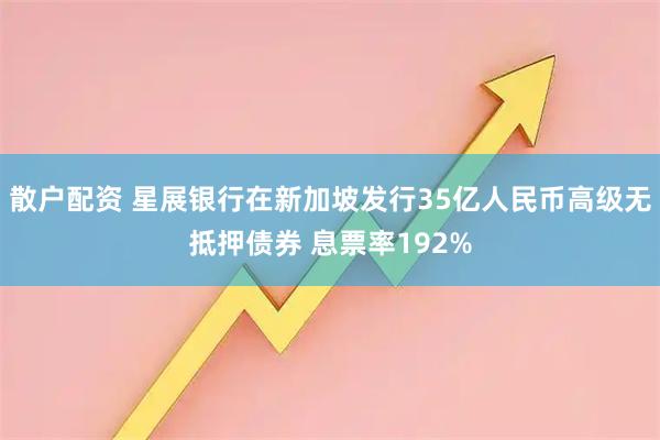 散户配资 星展银行在新加坡发行35亿人民币高级无抵押债券 息票率192%