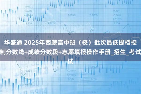 华盛通 2025年西藏高中班（校）批次最低提档控制分数线+成绩分数段+志愿填报操作手册_招生_考试