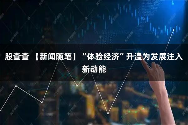 股查查 【新闻随笔】“体验经济”升温为发展注入新动能